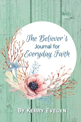 The Believer's Journal for Everyday Faith by Evelyn, Kerry