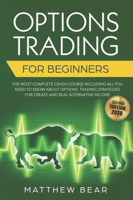 Options Trading for Beginners: The Most Complete Crash Course Including All You Need to Know About Options Trading Strategies for Creating a Real Alt by Bear, Matthew