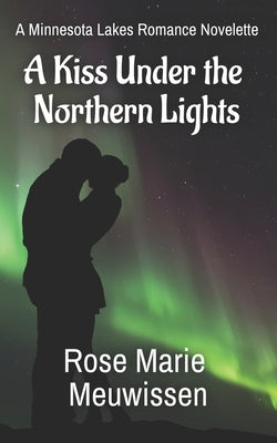 A Kiss Under the Northern Lights: A Minnesota Lakes Romance Novelette by Meuwissen, Rose Marie