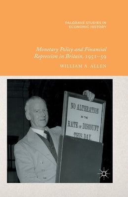 Monetary Policy and Financial Repression in Britain, 1951-59 by Allen, W.