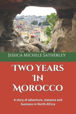 Two Years In Morocco: A story of adventure, romance and business in North Africa by Satherley, Jessica Michele