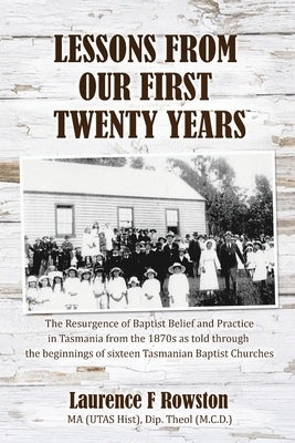 Lessons From Our First 20 Years: The Beginnings of the Baptist Church in Tasmania by Rowston, Laurence F.