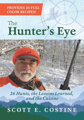The Hunter's Eye: 26 Hunts, the Lessons Learned, and the Cuisine by Costine, Scott E.