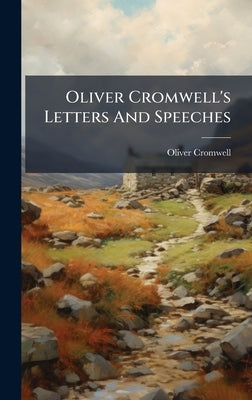 Oliver Cromwell's Letters And Speeches by Cromwell, Oliver