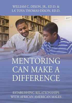 Mentoring Can Make A Difference: Establishing Relationships with African American Males by Dixon Edd, William C., Jr.