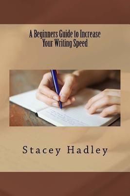 A Beginners Guide to Increase Your Writing Speed by Hadley, Stacey