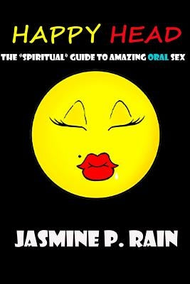 Happy Head: The "Spiritual" Guide to Amazing Oral Sex by Rain, Jasmine P.
