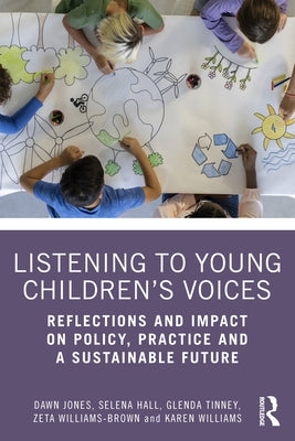 Listening to Young Children's Voices: Reflections and Impact on Policy, Practice and a Sustainable Future by Jones, Dawn