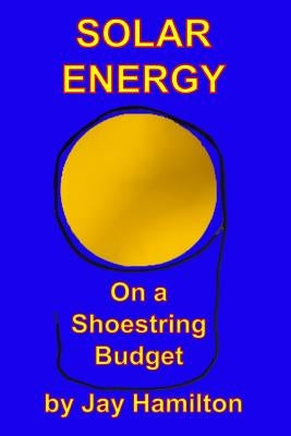 Solar Energy On A Shoestring Budget by Hamilton, Jay