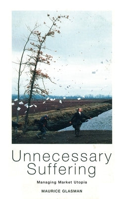 Unnecessary Suffering: Management, Markets and the Liquidation of Solidarity by Glasman, Maurice