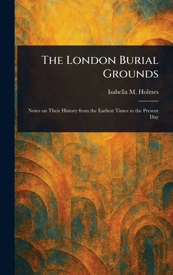 The London Burial Grounds by Holmes, Isabella M.