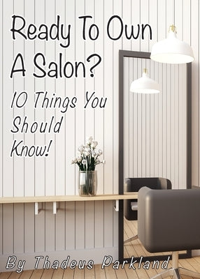 Ready to Own a Salon?: 10 Things you should know! by Parkland, Thadeus