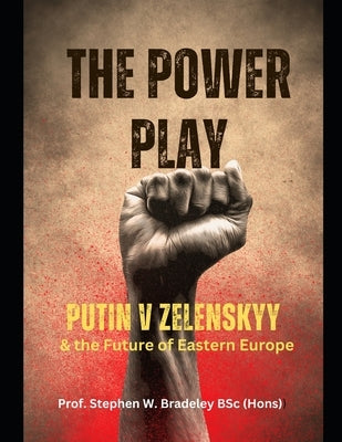 The Power Play: Putin v Zelenskyy: The Future of Eastern Europe by Bradeley Bsc (Hons), Prof Stephen W.
