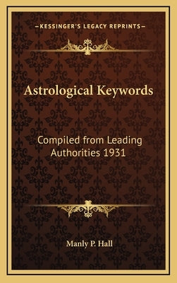 Astrological Keywords: Compiled from Leading Authorities 1931 by Hall, Manly P.