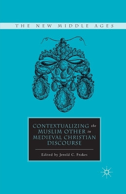 Contextualizing the Muslim Other in Medieval Christian Discourse by Frakes, J.