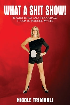 What a Sh!t Show!: Beyond Illness and the Courage it Took to Redesign My Life by Trimboli, Nicole