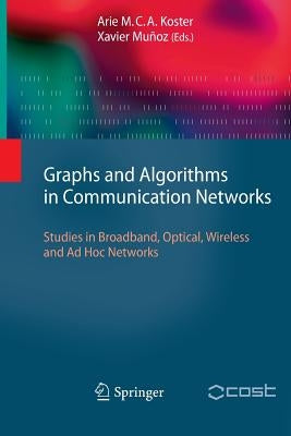 Graphs and Algorithms in Communication Networks: Studies in Broadband, Optical, Wireless and AD Hoc Networks by Koster, Arie