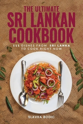 The Ultimate Sri Lankan Cookbook: 111 Dishes From Sri Lanka To Cook Right Now by Bodic, Slavka