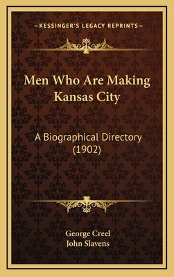 Men Who Are Making Kansas City: A Biographical Directory (1902) by Creel, George