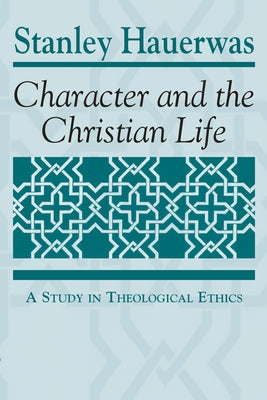 Character and the Christian Life: A Study in Theological Ethics by Hauerwas, Stanley