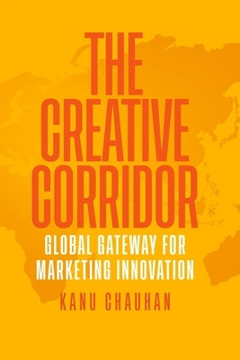 The Creative Corridor: Global Gateway for Marketing Innovation by Chauhan, Kanu
