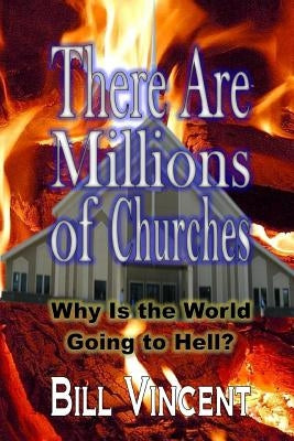 There Are Millions of Churches: Why Is the World Going to Hell? by Vincent, Bill