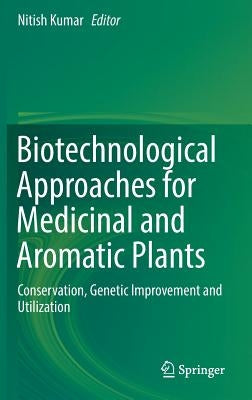 Biotechnological Approaches for Medicinal and Aromatic Plants: Conservation, Genetic Improvement and Utilization by Kumar, Nitish