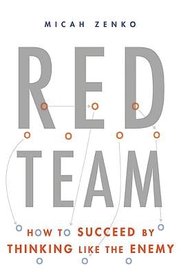 Red Team: How to Succeed by Thinking Like the Enemy by Zenko, Micah