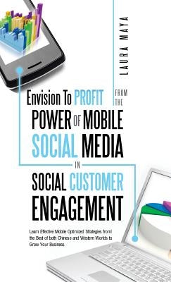 Envision to Profit from the Power of Mobile Social Media in Social Customer Engagement: Learn Effective Mobile Optimized Strategies from the Best of B by Laura Maya