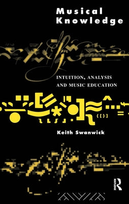 Musical Knowledge: Intuition, analysis and music education by Swanwick, Keith