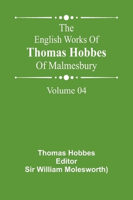 The English Works Of Thomas Hobbes Of Malmesbury, Volume 04 by Hobbes, Thomas