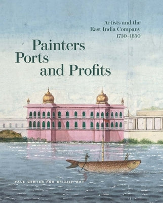 Painters, Ports, and Profits: Artists and the East India Company, 1750-1850 by Peterson, Laurel O.