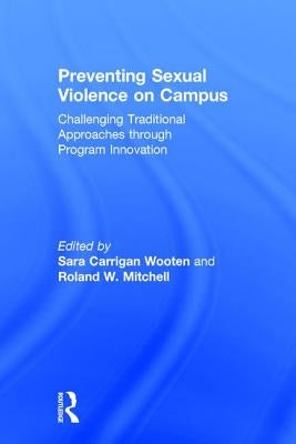 Preventing Sexual Violence on Campus: Challenging Traditional Approaches Through Program Innovation by Wooten, Sara Carrigan
