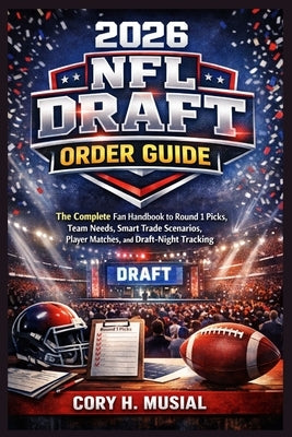 2026 NFL Draft Order Guide: The Complete Fan Handbook to Round 1 Picks, Team Needs, Smart Trade Scenarios, Player Matches, and Draft-Night Tracking by Musial, Cory H.