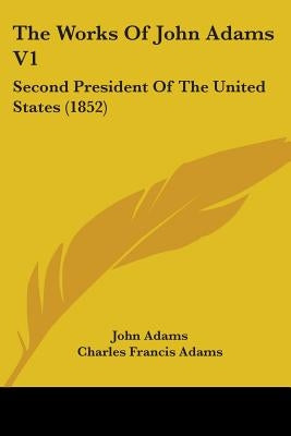 The Works Of John Adams V1: Second President Of The United States (1852) by Adams, John