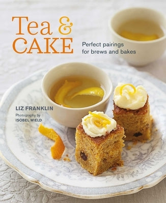 Tea and Cake: Perfect Pairings for Brews and Bakes by Franklin, Liz