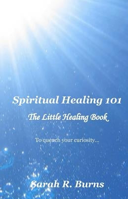 Spiritual Healing 101: The Little Healing Book by Burns, Sarah R.