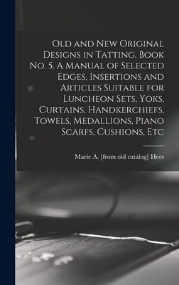 Old and new Original Designs in Tatting. Book no. 5. A Manual of Selected Edges, Insertions and Articles Suitable for Luncheon Sets, Yoks, Curtains, H by Hees, Marie a. [From Old Catalog]