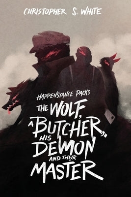 The Happenstance Packs the Wolf, a Butcher, his Demon, and their Master by White, Christopher S.
