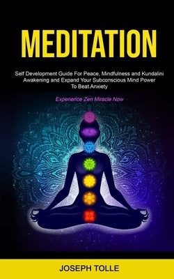 Meditation: Self Development Guide For Peace, Mindfulness and Kundalini Awakening and Expand Your Subconscious Mind Power To Beat by Tolle, Joseph