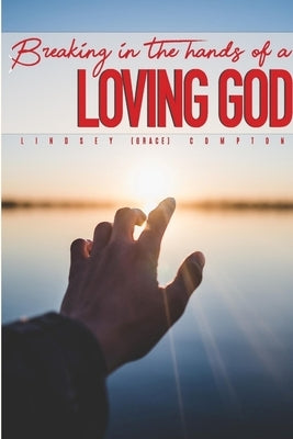 Breaking in the Hands of a Loving God by Compton, Lindsey Grace