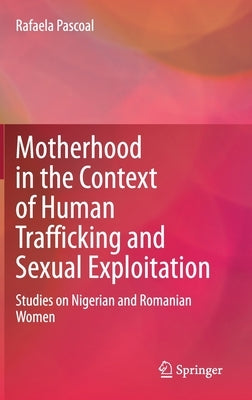 Motherhood in the Context of Human Trafficking and Sexual Exploitation: Studies on Nigerian and Romanian Women by Pascoal, Rafaela