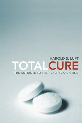 Total Cure: The Antidote to the Health Care Crisis by Luft, Harold S.