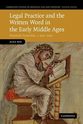 Legal Practice and the Written Word in the Early Middle Ages: Frankish Formulae, C.500 1000 by Rio, Alice