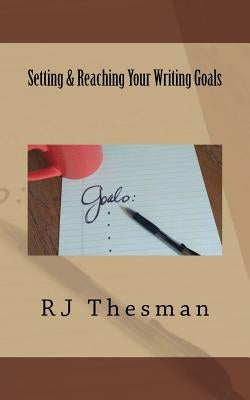 Setting & Reaching Your Writing Goals by Thesman, Rj