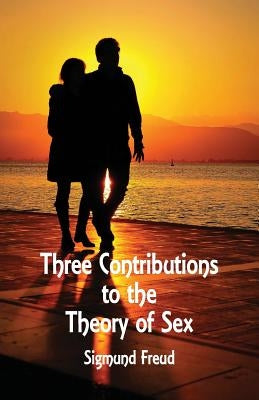 Three Contributions to the Theory of Sex by Freud, Sigmund