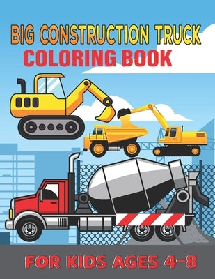 Big Construction Truck Coloring Book for Kids Ages 4-8: My First Big Construction Coloring Book Filled With 40+ Designs of Big Trucks, Cranes, Tractor by Publishing, Big Road Construction Act