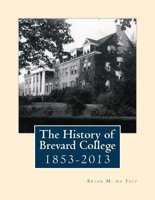 The History of Brevard College 1853 - 2013 by Du Toit, Brian M.