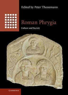 Roman Phrygia: Culture and Society by Thonemann, Peter