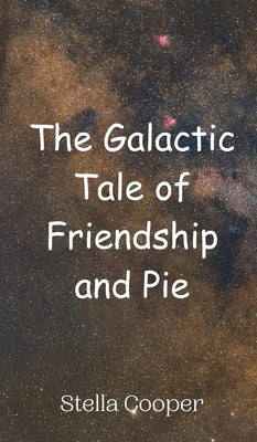The Galactic Tale of Friendship and Pie by Cooper, Stella